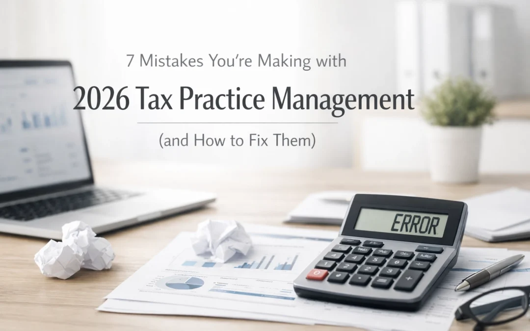 7 Mistakes You’re Making with 2026 Tax Practice Management (and How to Fix Them)