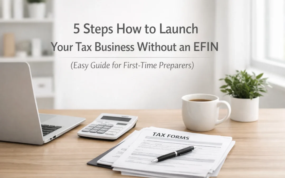 5 Steps How to Launch Your Tax Business Without an EFIN (Easy Guide for First-Time Preparers)